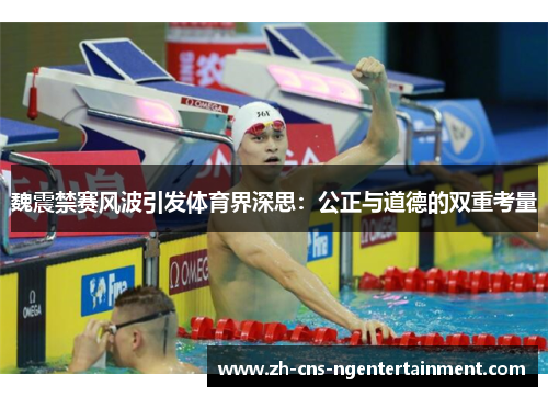 魏震禁赛风波引发体育界深思：公正与道德的双重考量