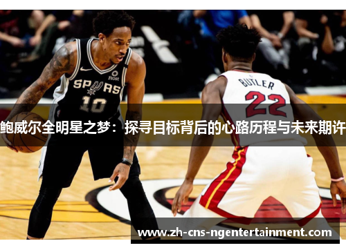 鲍威尔全明星之梦：探寻目标背后的心路历程与未来期许