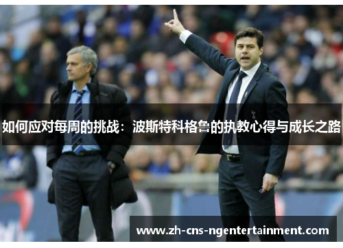 如何应对每周的挑战：波斯特科格鲁的执教心得与成长之路