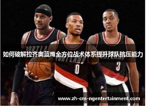 如何破解拉齐奥蓝鹰全方位战术体系提升球队抗压能力