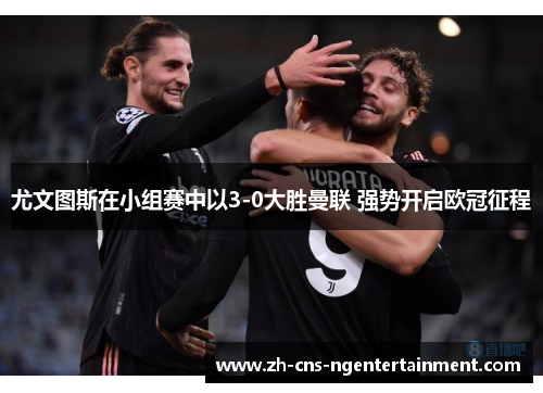 尤文图斯在小组赛中以3-0大胜曼联 强势开启欧冠征程