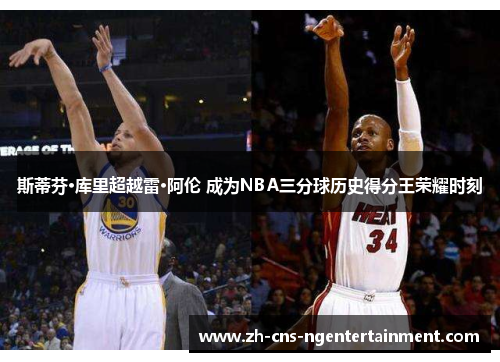 斯蒂芬·库里超越雷·阿伦 成为NBA三分球历史得分王荣耀时刻 斯蒂芬·库里超越雷·阿伦 成为NBA三分球历史得分王荣耀时刻