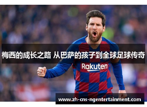 梅西的成长之路 从巴萨的孩子到全球足球传奇 梅西的成长之路 从巴萨的孩子到全球足球传奇