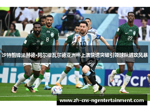 沙特前锋法赫德·阿尔穆瓦尔德亚洲杯上演快速突破引领球队进攻风暴 沙特前锋法赫德·阿尔穆瓦尔德亚洲杯上演快速突破引领球队进攻风暴