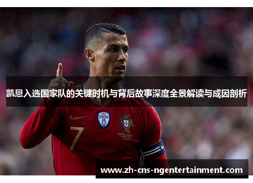 凯恩入选国家队的关键时机与背后故事深度全景解读与成因剖析