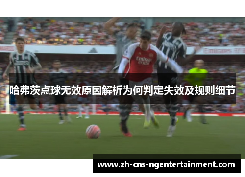 哈弗茨点球无效原因解析为何判定失效及规则细节