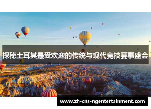 探秘土耳其最受欢迎的传统与现代竞技赛事盛会