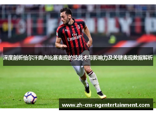深度剖析恰尔汗奥卢比赛表现的技战术与影响力及关键表现数据解析