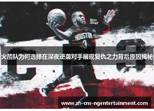 火箭队为何选择在深夜逆袭对手展现复仇之力背后原因揭秘