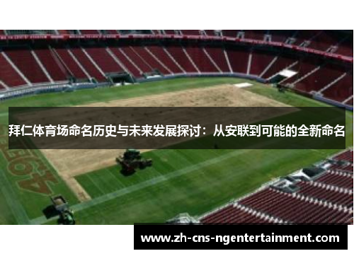 拜仁体育场命名历史与未来发展探讨：从安联到可能的全新命名