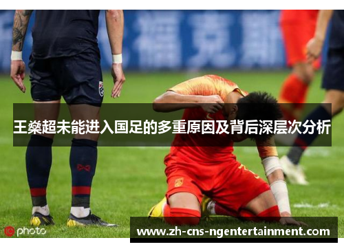 王燊超未能进入国足的多重原因及背后深层次分析