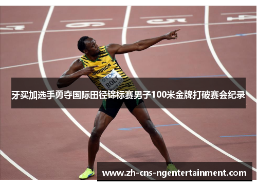 牙买加选手勇夺国际田径锦标赛男子100米金牌打破赛会纪录