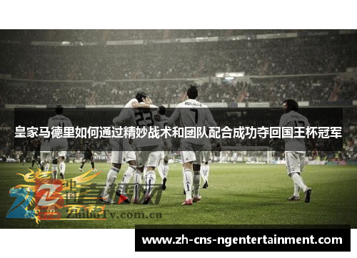皇家马德里如何通过精妙战术和团队配合成功夺回国王杯冠军