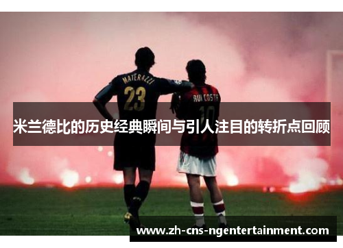 米兰德比的历史经典瞬间与引人注目的转折点回顾