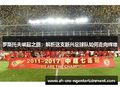 罗斯托夫崛起之路：解析这支新兴足球队如何走向辉煌