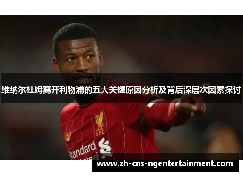 维纳尔杜姆离开利物浦的五大关键原因分析及背后深层次因素探讨