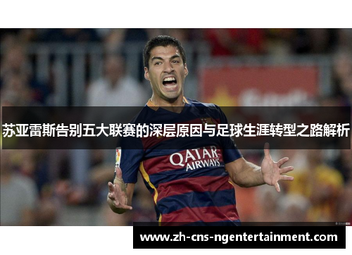 苏亚雷斯告别五大联赛的深层原因与足球生涯转型之路解析