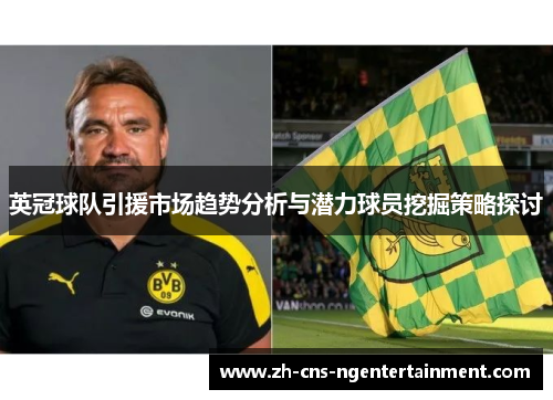 英冠球队引援市场趋势分析与潜力球员挖掘策略探讨 英冠球队引援市场趋势分析与潜力球员挖掘策略探讨
