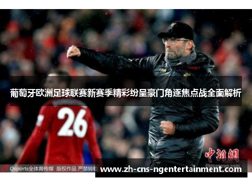 葡萄牙欧洲足球联赛新赛季精彩纷呈豪门角逐焦点战全面解析