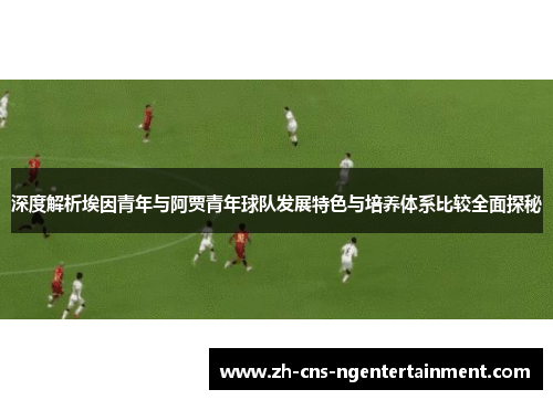 深度解析埃因青年与阿贾青年球队发展特色与培养体系比较全面探秘 深度解析埃因青年与阿贾青年球队发展特色与培养体系比较全面探秘