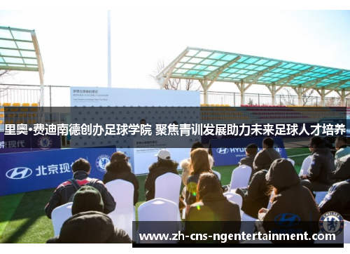 里奥·费迪南德创办足球学院 聚焦青训发展助力未来足球人才培养 里奥·费迪南德创办足球学院 聚焦青训发展助力未来足球人才培养