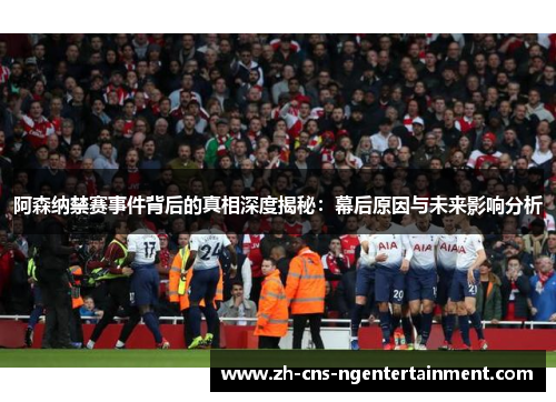 阿森纳禁赛事件背后的真相深度揭秘:幕后原因与未来影响分析 阿森纳禁赛事件背后的真相深度揭秘:幕后原因与未来影响分析