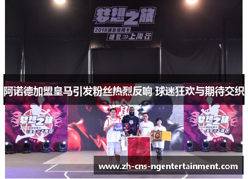 阿诺德加盟皇马引发粉丝热烈反响 球迷狂欢与期待交织