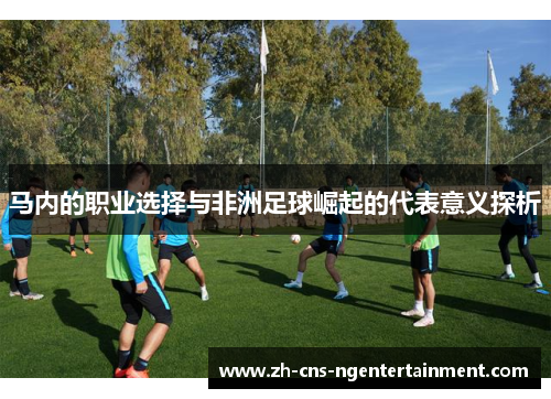 马内的职业选择与非洲足球崛起的代表意义探析