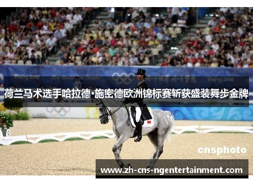 荷兰马术选手哈拉德·施密德欧洲锦标赛斩获盛装舞步金牌