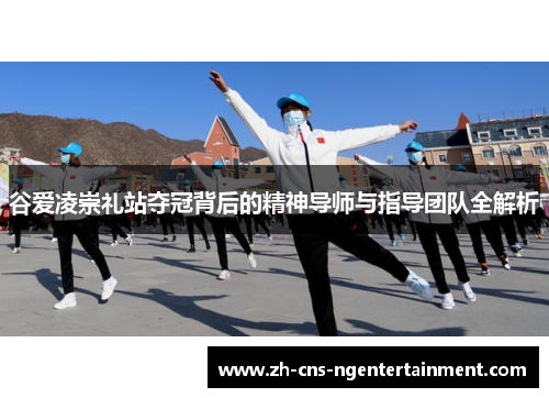 谷爱凌崇礼站夺冠背后的精神导师与指导团队全解析