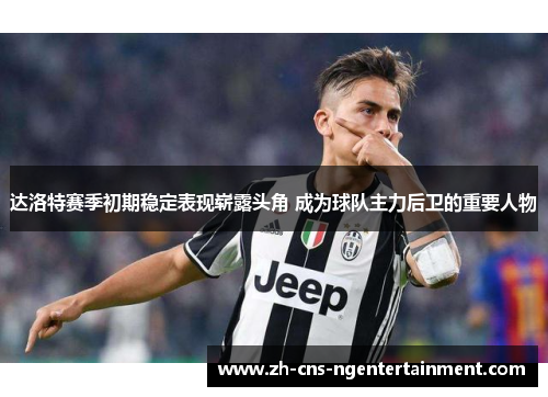 达洛特赛季初期稳定表现崭露头角 成为球队主力后卫的重要人物