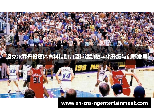 迈克尔乔丹投资体育科技助力篮球运动数字化升级与创新发展