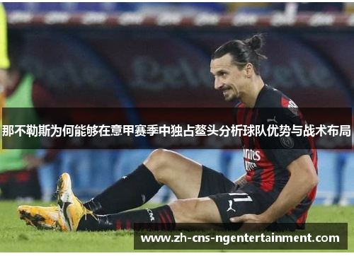 那不勒斯为何能够在意甲赛季中独占鳌头分析球队优势与战术布局 那不勒斯为何能够在意甲赛季中独占鳌头分析球队优势与战术布局