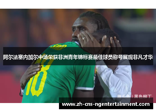 阿尔法塞内加尔中场荣获非洲青年锦标赛最佳球员称号展现非凡才华