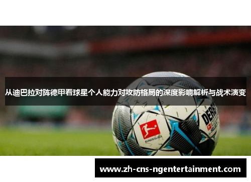 从迪巴拉对阵德甲看球星个人能力对攻防格局的深度影响解析与战术演变