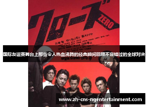 国际友谊赛舞台上那些令人热血沸腾的经典瞬间回顾不容错过的全球对决 国际友谊赛舞台上那些令人热血沸腾的经典瞬间回顾不容错过的全球对决