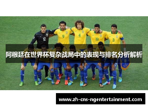 阿根廷在世界杯复杂战局中的表现与排名分析解析