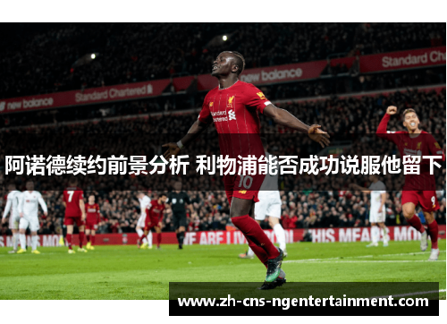 阿诺德续约前景分析 利物浦能否成功说服他留下