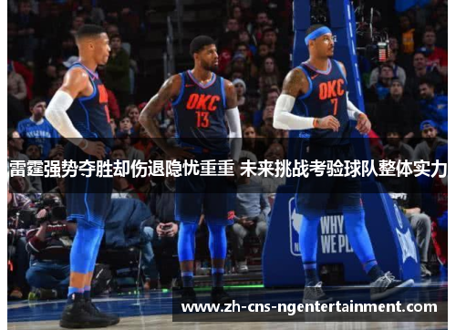 雷霆强势夺胜却伤退隐忧重重 未来挑战考验球队整体实力