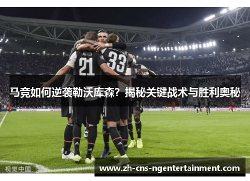 马竞如何逆袭勒沃库森?揭秘关键战术与胜利奥秘 马竞如何逆袭勒沃库森?揭秘关键战术与胜利奥秘