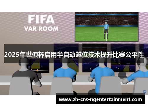 2025年世俱杯启用半自动越位技术提升比赛公平性