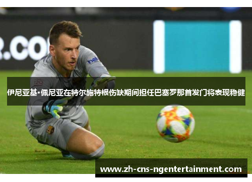 伊尼亚基·佩尼亚在特尔施特根伤缺期间担任巴塞罗那首发门将表现稳健