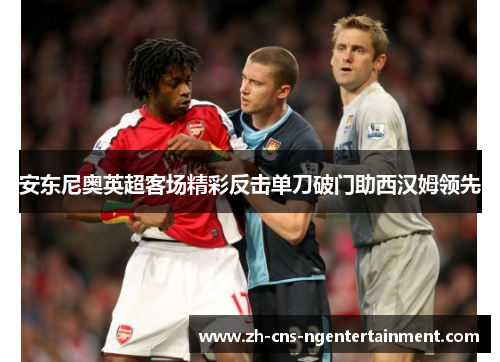 安东尼奥英超客场精彩反击单刀破门助西汉姆领先 安东尼奥英超客场精彩反击单刀破门助西汉姆领先